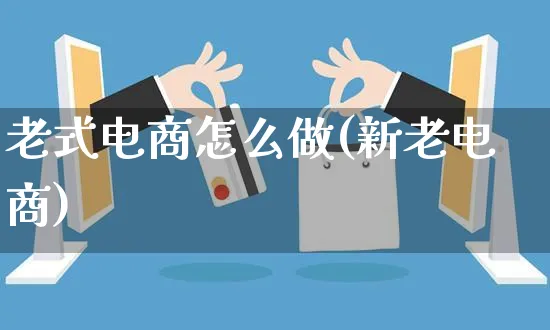 老式电商怎么做(新老电商)_https://www.czttao.com_电商问答_第1张