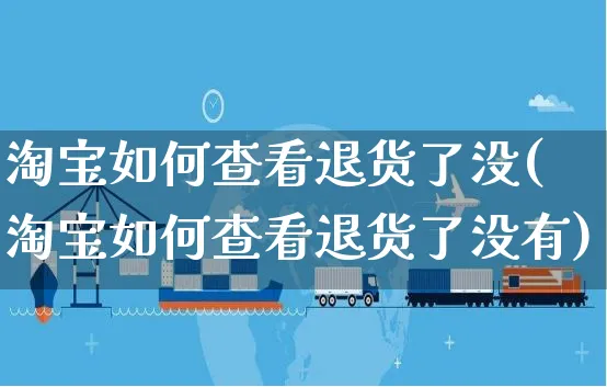 淘宝如何查看退货了没(淘宝如何查看退货了没有)_https://www.czttao.com_淘宝电商_第1张