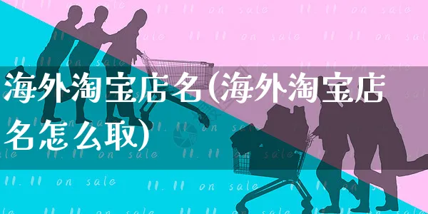 海外淘宝店名(海外淘宝店名怎么取)_https://www.czttao.com_亚马逊电商_第1张