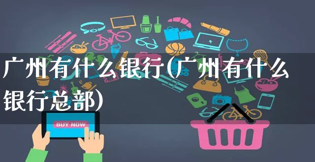 广州有什么银行(广州有什么银行总部)_https://www.czttao.com_开店技巧_第1张