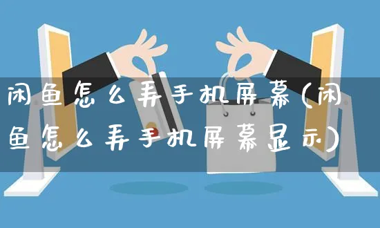 闲鱼怎么弄手机屏幕(闲鱼怎么弄手机屏幕显示)_https://www.czttao.com_闲鱼电商_第1张