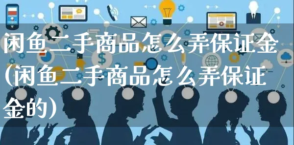 闲鱼二手商品怎么弄保证金(闲鱼二手商品怎么弄保证金的)_https://www.czttao.com_闲鱼电商_第1张
