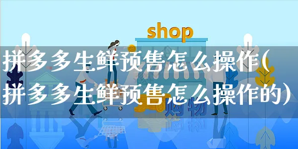 拼多多生鲜预售怎么操作(拼多多生鲜预售怎么操作的)_https://www.czttao.com_拼多多电商_第1张