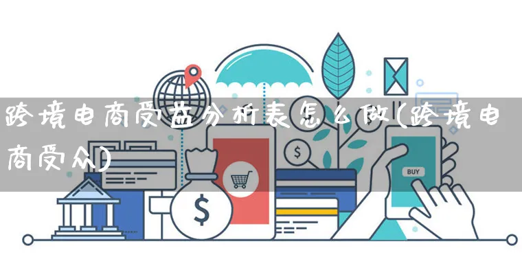 跨境电商受益分析表怎么做(跨境电商受众)_https://www.czttao.com_视频/直播带货_第1张