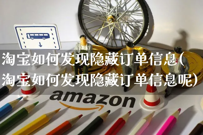 淘宝如何发现隐藏订单信息(淘宝如何发现隐藏订单信息呢)_https://www.czttao.com_淘宝电商_第1张