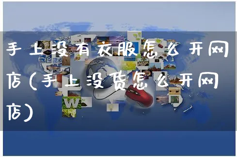 手上没有衣服怎么开网店(手上没货怎么开网店)_https://www.czttao.com_开店技巧_第1张