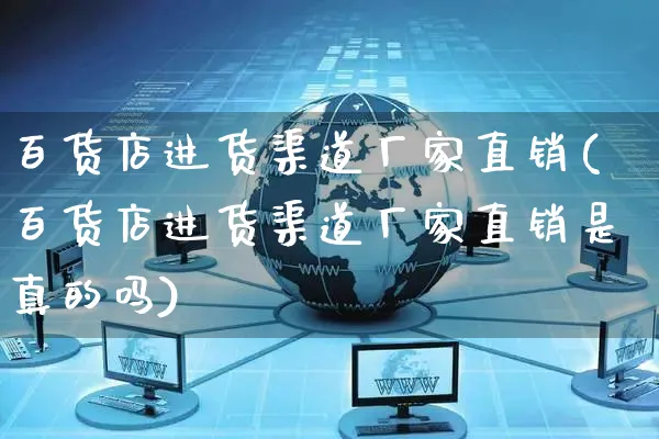百货店进货渠道厂家直销(百货店进货渠道厂家直销是真的吗)_https://www.czttao.com_淘宝电商_第1张