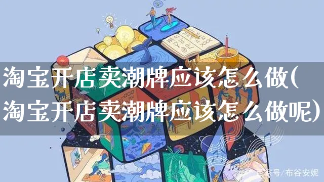 淘宝开店卖潮牌应该怎么做(淘宝开店卖潮牌应该怎么做呢)_https://www.czttao.com_淘宝电商_第1张