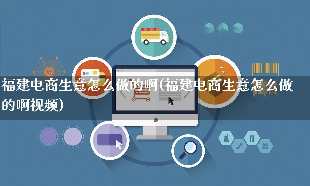 福建电商生意怎么做的啊(福建电商生意怎么做的啊视频)_https://www.czttao.com_京东电商_第1张