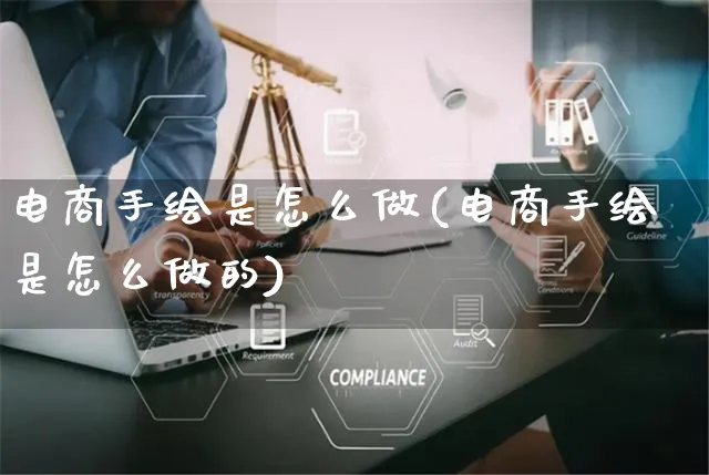 电商手绘是怎么做(电商手绘是怎么做的)_https://www.czttao.com_开店技巧_第1张