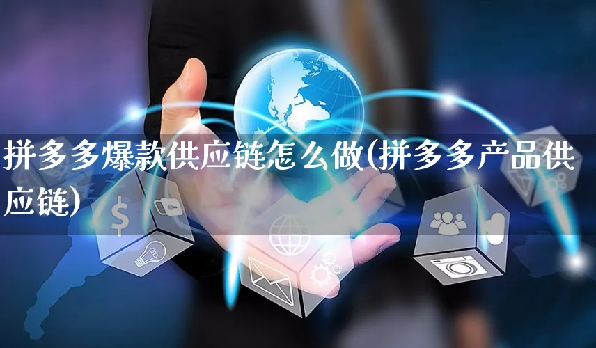 拼多多爆款供应链怎么做(拼多多产品供应链)_https://www.czttao.com_拼多多电商_第1张