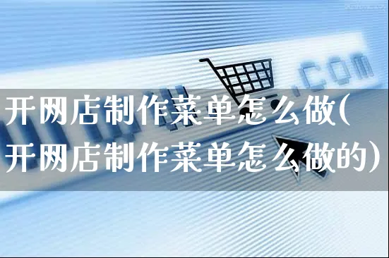 开网店制作菜单怎么做(开网店制作菜单怎么做的)_https://www.czttao.com_店铺装修_第1张