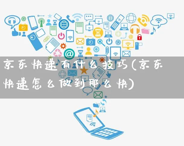 京东快递有什么技巧(京东快递怎么做到那么快)_https://www.czttao.com_京东电商_第1张
