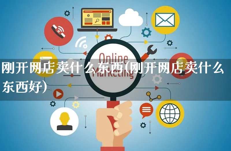 刚开网店卖什么东西(刚开网店卖什么东西好)_https://www.czttao.com_店铺规则_第1张