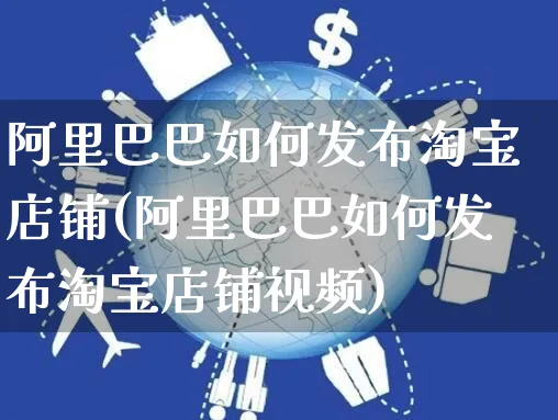 阿里巴巴如何发布淘宝店铺(阿里巴巴如何发布淘宝店铺视频)_https://www.czttao.com_淘宝电商_第1张