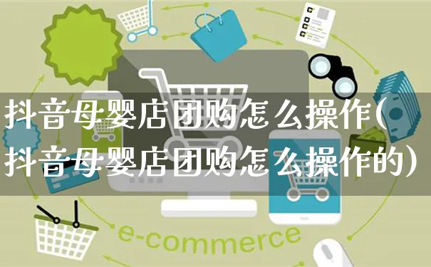 抖音母婴店团购怎么操作(抖音母婴店团购怎么操作的)_https://www.czttao.com_抖音小店_第1张