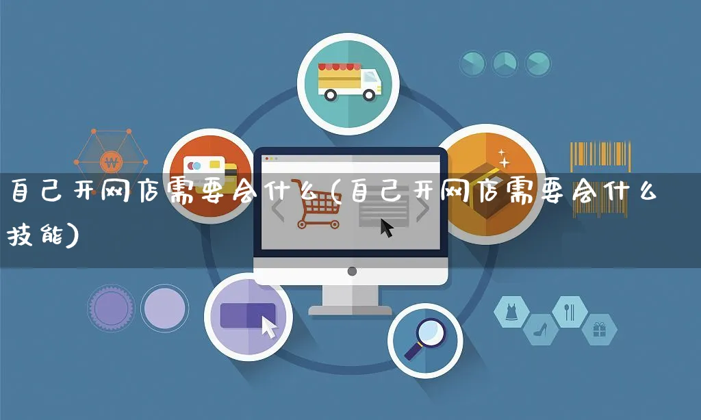 自己开网店需要会什么(自己开网店需要会什么技能)_https://www.czttao.com_店铺规则_第1张