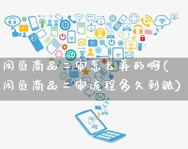 闲鱼商品二审怎么弄的啊(闲鱼商品二审流程多久到账)_https://www.czttao.com_闲鱼电商_第1张