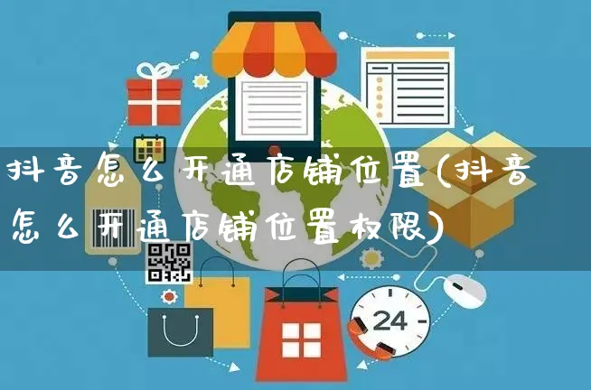 抖音怎么开通店铺位置(抖音怎么开通店铺位置权限)_https://www.czttao.com_京东电商_第1张