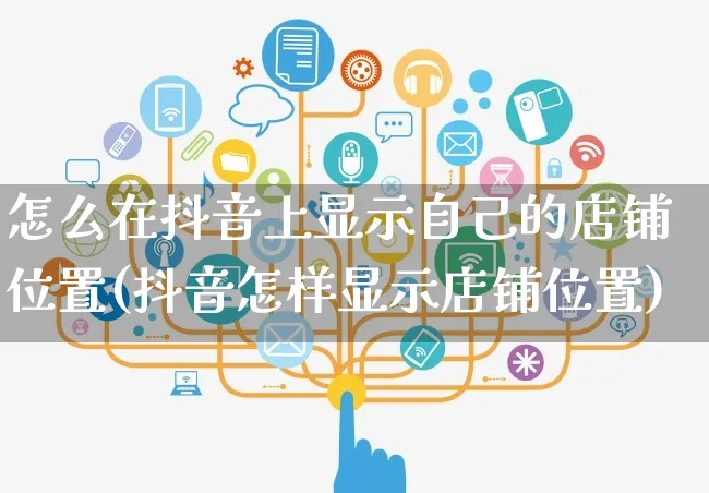 怎么在抖音上显示自己的店铺位置(抖音怎样显示店铺位置)_https://www.czttao.com_闲鱼电商_第1张