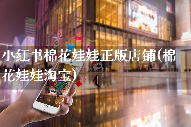 小红书棉花娃娃正版店铺(棉花娃娃淘宝)_https://www.czttao.com_小红书_第1张