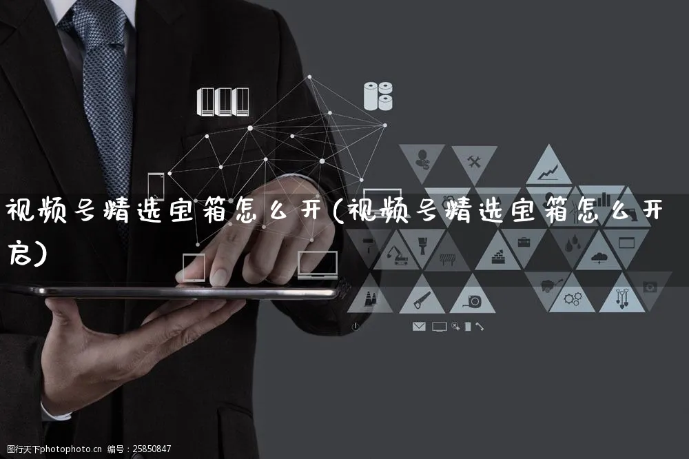 视频号精选宝箱怎么开(视频号精选宝箱怎么开启)_https://www.czttao.com_视频/直播带货_第1张