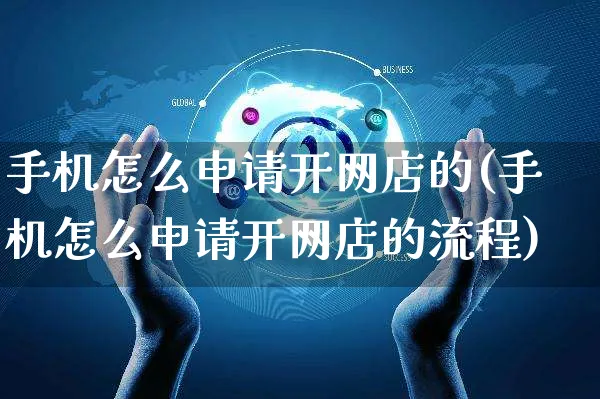 手机怎么申请开网店的(手机怎么申请开网店的流程)_https://www.czttao.com_店铺装修_第1张