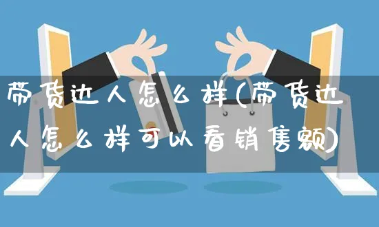 带货达人怎么样(带货达人怎么样可以看销售额)_https://www.czttao.com_开店技巧_第1张