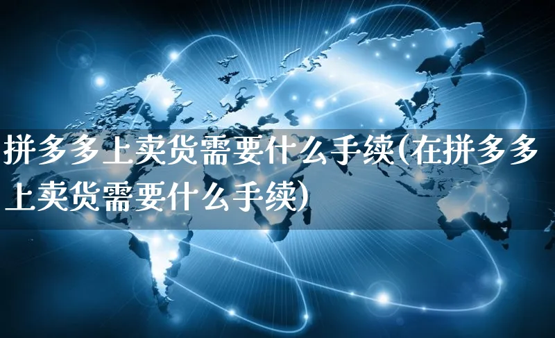 拼多多上卖货需要什么手续(在拼多多上卖货需要什么手续)_https://www.czttao.com_店铺规则_第1张