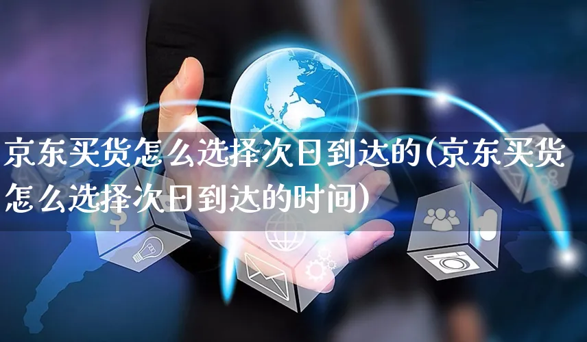 京东买货怎么选择次日到达的(京东买货怎么选择次日到达的时间)_https://www.czttao.com_开店技巧_第1张