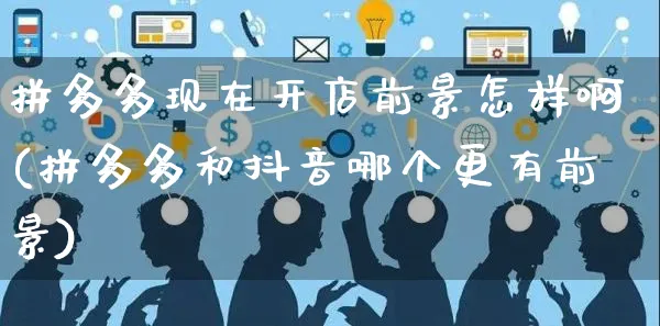 拼多多现在开店前景怎样啊(拼多多和抖音哪个更有前景)_https://www.czttao.com_电商问答_第1张