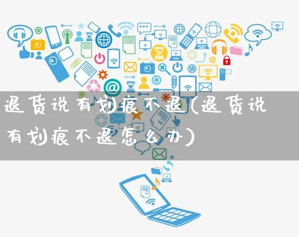 退货说有划痕不退(退货说有划痕不退怎么办)_https://www.czttao.com_京东电商_第1张