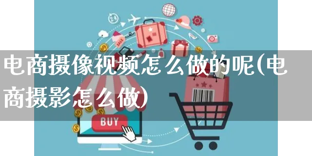 电商摄像视频怎么做的呢(电商摄影怎么做)_https://www.czttao.com_店铺装修_第1张