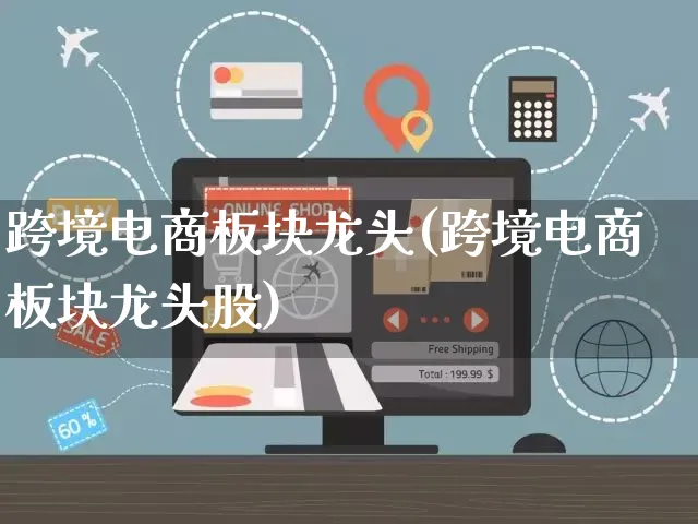跨境电商板块龙头(跨境电商板块龙头股)_https://www.czttao.com_拼多多电商_第1张
