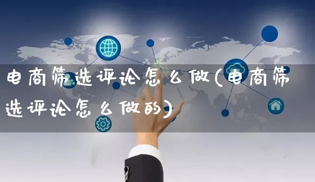 电商筛选评论怎么做(电商筛选评论怎么做的)_https://www.czttao.com_京东电商_第1张