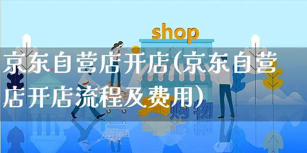 京东自营店开店(京东自营店开店流程及费用)_https://www.czttao.com_开店技巧_第1张