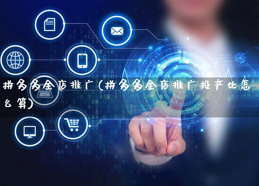 拼多多全店推广(拼多多全店推广投产比怎么算)_https://www.czttao.com_视频/直播带货_第1张