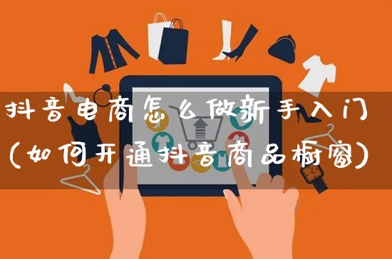 抖音电商怎么做新手入门(如何开通抖音商品橱窗)_https://www.czttao.com_视频/直播带货_第1张
