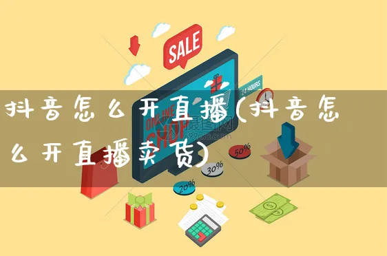 抖音怎么开直播(抖音怎么开直播卖货)_https://www.czttao.com_亚马逊电商_第1张