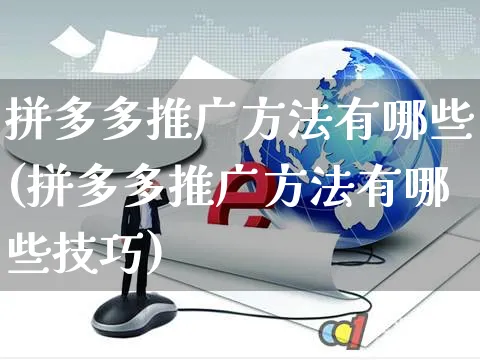 拼多多推广方法有哪些(拼多多推广方法有哪些技巧)_https://www.czttao.com_店铺规则_第1张