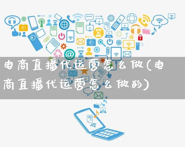 电商直播代运营怎么做(电商直播代运营怎么做的)_https://www.czttao.com_闲鱼电商_第1张