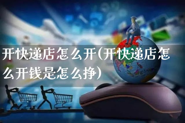 开快递店怎么开(开快递店怎么开钱是怎么挣)_https://www.czttao.com_京东电商_第1张